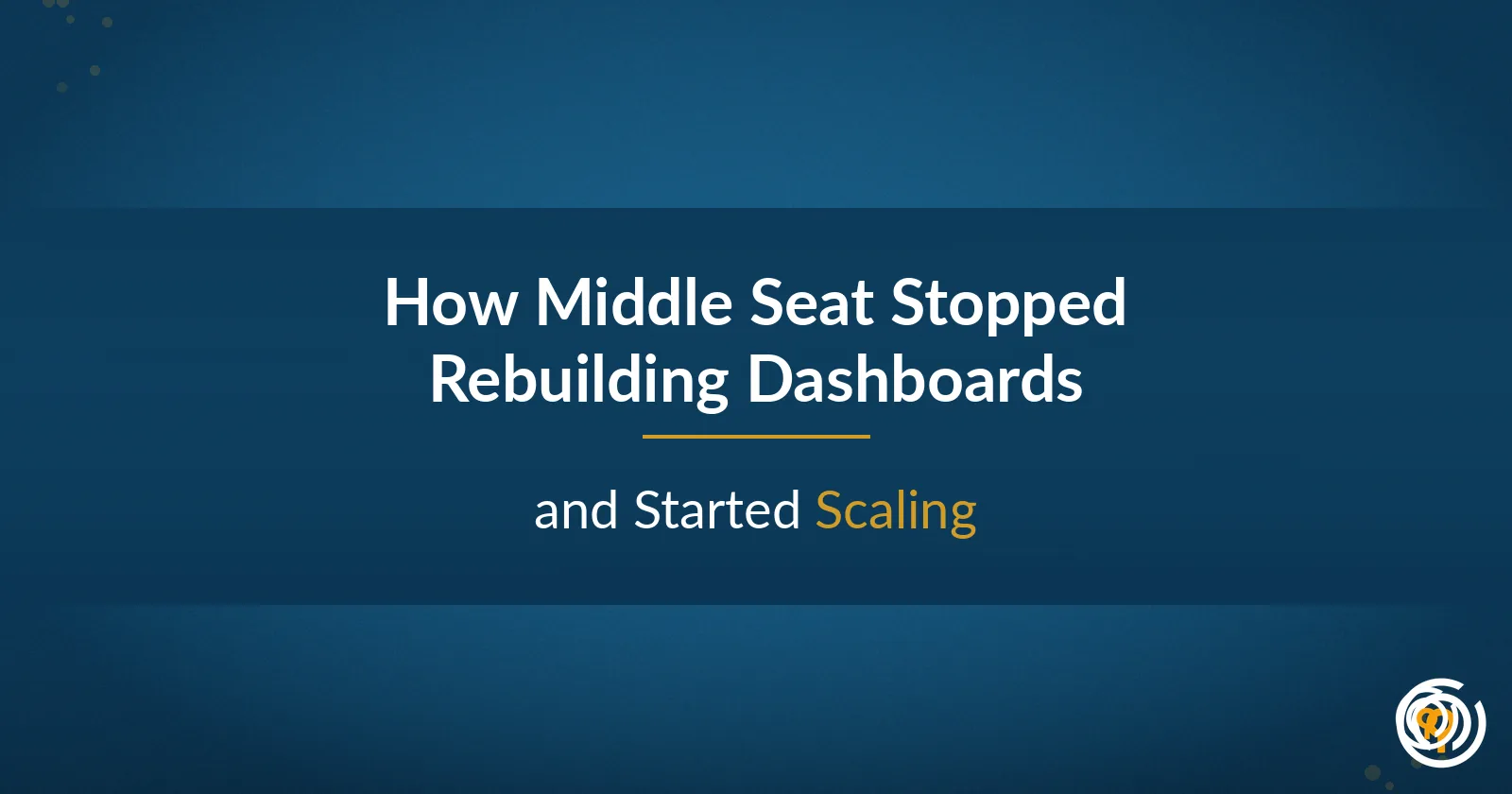 How Middle Seat Stopped Rebuilding Dashboards and Started Scaling